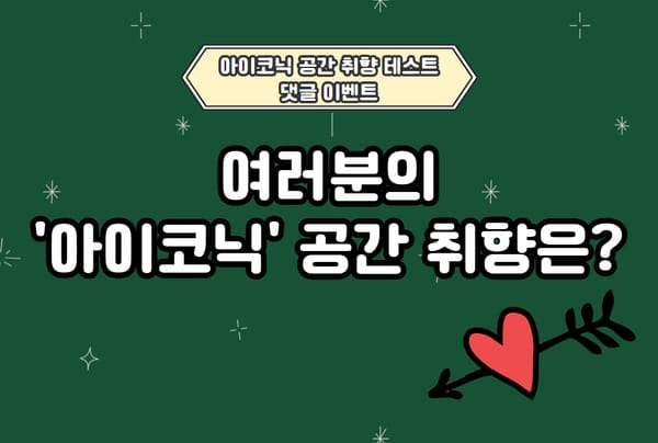[댓글 이벤트] 여러분의 '아이코닉' 공간 취향은? 💘
